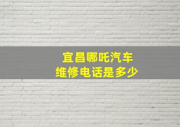 宜昌哪吒汽车维修电话是多少