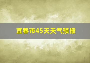 宜春市45天天气预报