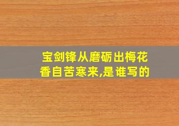 宝剑锋从磨砺出梅花香自苦寒来,是谁写的