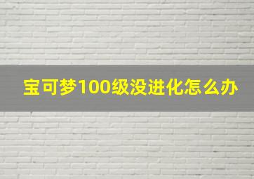 宝可梦100级没进化怎么办