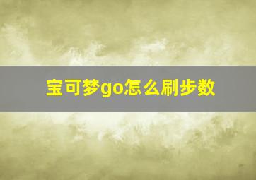 宝可梦go怎么刷步数