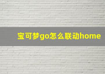 宝可梦go怎么联动home