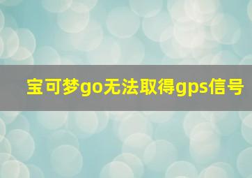 宝可梦go无法取得gps信号