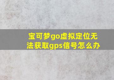 宝可梦go虚拟定位无法获取gps信号怎么办