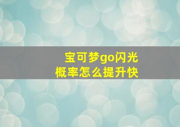 宝可梦go闪光概率怎么提升快