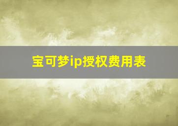 宝可梦ip授权费用表