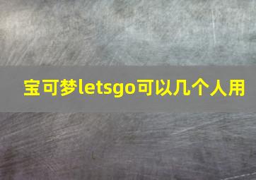 宝可梦letsgo可以几个人用