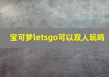 宝可梦letsgo可以双人玩吗