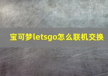 宝可梦letsgo怎么联机交换