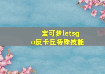 宝可梦letsgo皮卡丘特殊技能