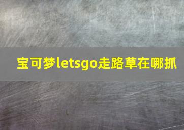 宝可梦letsgo走路草在哪抓