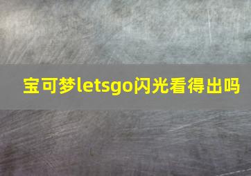 宝可梦letsgo闪光看得出吗