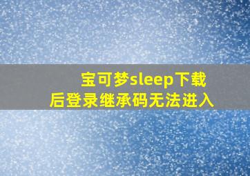 宝可梦sleep下载后登录继承码无法进入