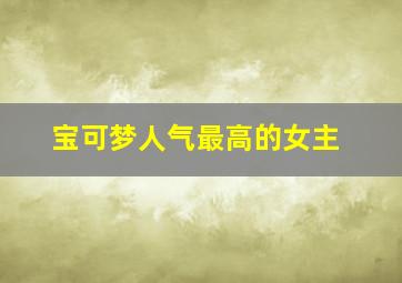 宝可梦人气最高的女主