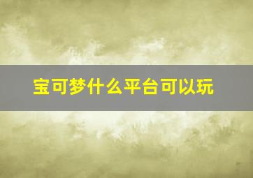 宝可梦什么平台可以玩