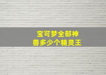 宝可梦全部神兽多少个精灵王