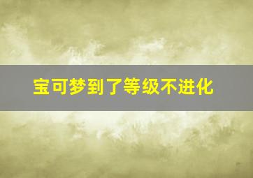 宝可梦到了等级不进化