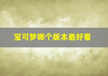 宝可梦哪个版本最好看