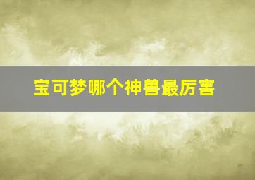 宝可梦哪个神兽最厉害