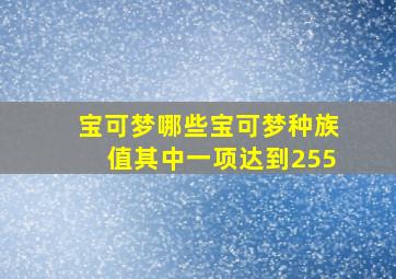 宝可梦哪些宝可梦种族值其中一项达到255