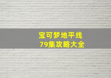 宝可梦地平线79集攻略大全