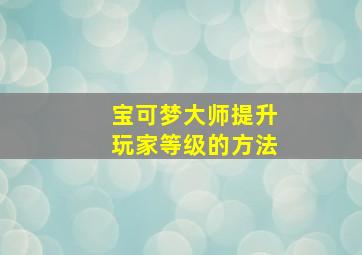 宝可梦大师提升玩家等级的方法