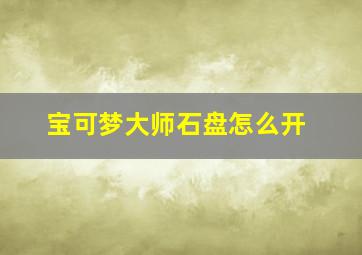 宝可梦大师石盘怎么开