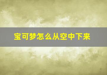 宝可梦怎么从空中下来