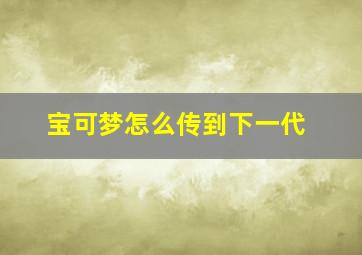 宝可梦怎么传到下一代