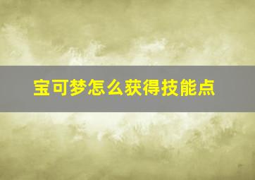 宝可梦怎么获得技能点