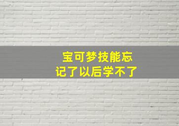 宝可梦技能忘记了以后学不了