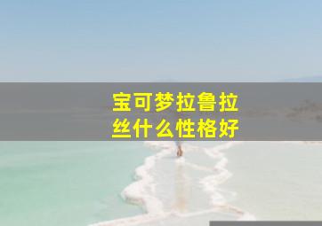 宝可梦拉鲁拉丝什么性格好