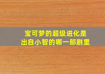 宝可梦的超级进化是出自小智的哪一部剧里