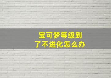 宝可梦等级到了不进化怎么办