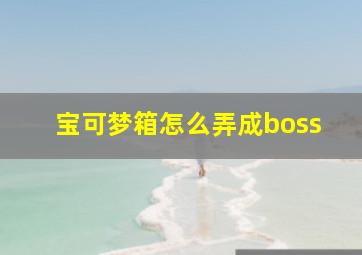 宝可梦箱怎么弄成boss