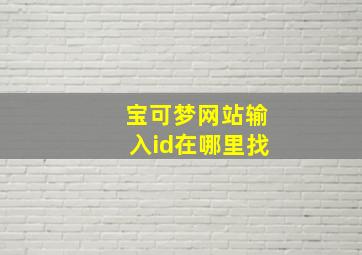 宝可梦网站输入id在哪里找