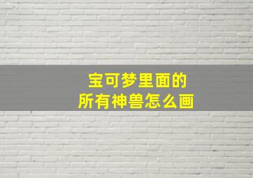 宝可梦里面的所有神兽怎么画