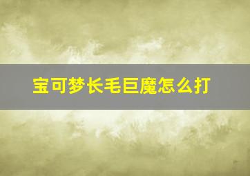 宝可梦长毛巨魔怎么打