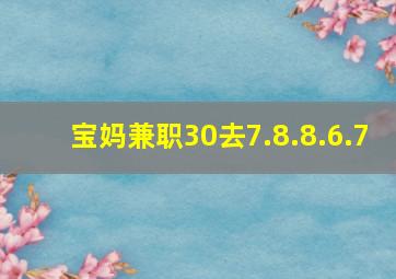 宝妈兼职30去7.8.8.6.7