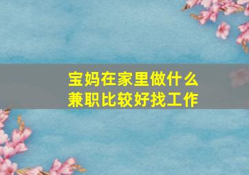 宝妈在家里做什么兼职比较好找工作