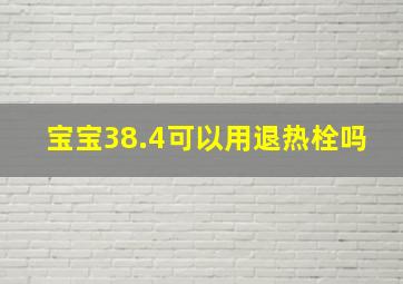 宝宝38.4可以用退热栓吗