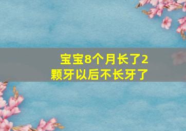 宝宝8个月长了2颗牙以后不长牙了