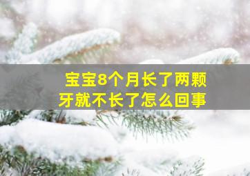 宝宝8个月长了两颗牙就不长了怎么回事