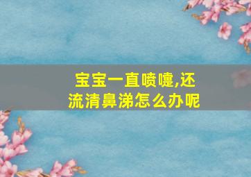 宝宝一直喷嚏,还流清鼻涕怎么办呢