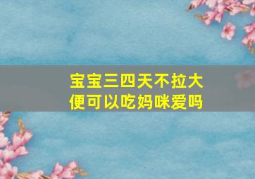 宝宝三四天不拉大便可以吃妈咪爱吗