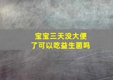 宝宝三天没大便了可以吃益生菌吗