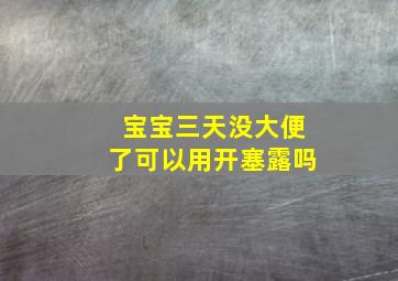 宝宝三天没大便了可以用开塞露吗