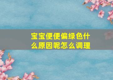 宝宝便便偏绿色什么原因呢怎么调理