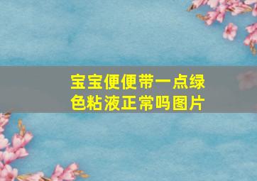 宝宝便便带一点绿色粘液正常吗图片