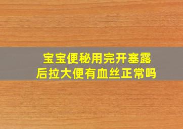 宝宝便秘用完开塞露后拉大便有血丝正常吗